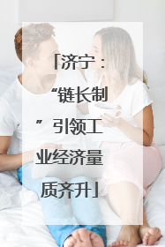济宁：“链长制”引领工业经济量质齐升