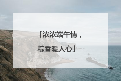 浓浓端午情，粽香暖人心