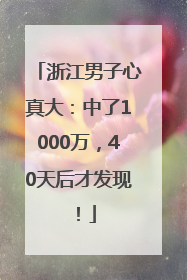 浙江男子心真大：中了1000万，40天后才发现！