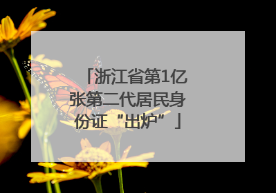 浙江省第1亿张第二代居民身份证“出炉”