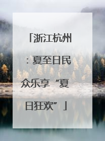 浙江杭州：夏至日民众乐享“夏日狂欢”