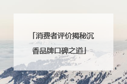消费者评价揭秘沉香品牌口碑之道