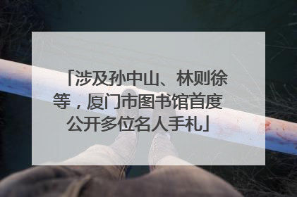 涉及孙中山、林则徐等，厦门市图书馆首度公开多位名人手札