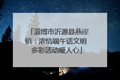 淄博市沂源县燕崖镇：浓情端午话文明 多彩活动暖人心