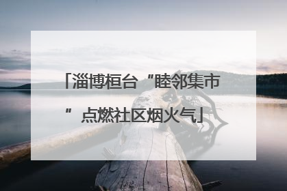淄博桓台“睦邻集市”点燃社区烟火气