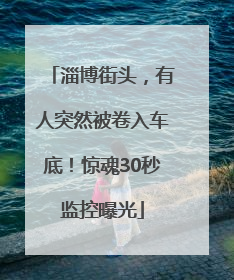 淄博街头，有人突然被卷入车底！惊魂30秒监控曝光