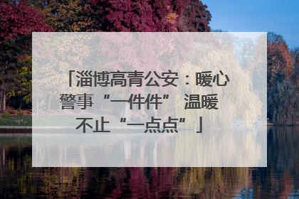 淄博高青公安：暖心警事“一件件” 温暖不止“一点点”