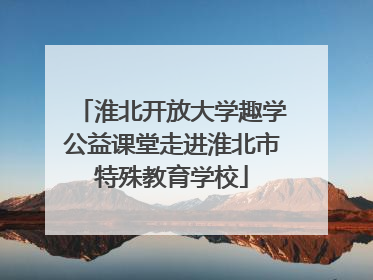 淮北开放大学趣学公益课堂走进淮北市特殊教育学校