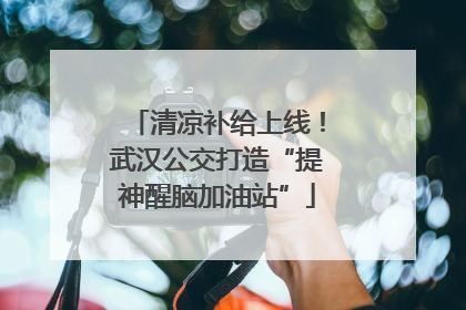 清凉补给上线！武汉公交打造“提神醒脑加油站”