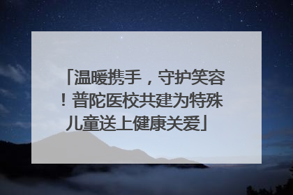 温暖携手，守护笑容！普陀医校共建为特殊儿童送上健康关爱