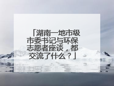 湖南一地市级市委书记与环保志愿者座谈，都交流了什么？