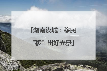 湖南汝城：移民“移”出好光景