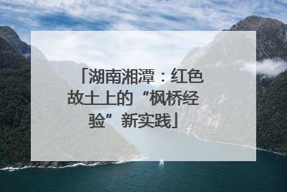 湖南湘潭：红色故土上的“枫桥经验”新实践