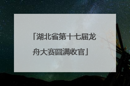 湖北省第十七届龙舟大赛圆满收官
