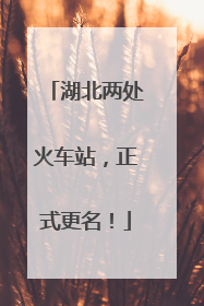 湖北两处火车站，正式更名！