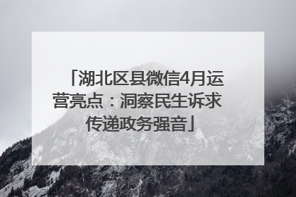 湖北区县微信4月运营亮点：洞察民生诉求 传递政务强音