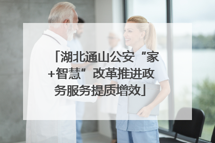 湖北通山公安“家+智慧”改革推进政务服务提质增效