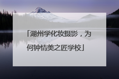 湖州学化妆摄影，为何钟情美之匠学校