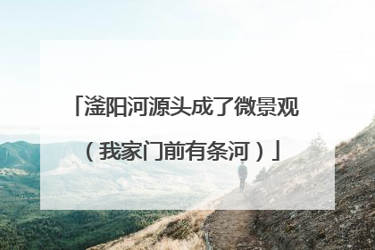 滏阳河源头成了微景观（我家门前有条河）