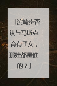 滨崎步否认与马斯克育有子女，那娃都是谁的？