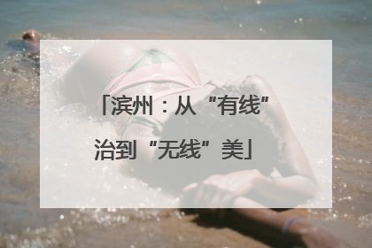 滨州：从“有线”治到“无线”美