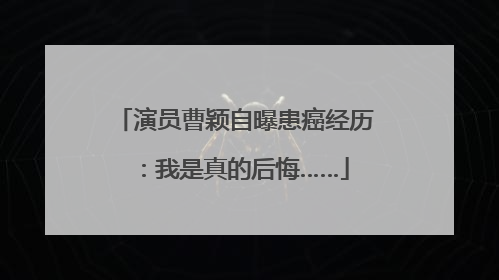 演员曹颖自曝患癌经历：我是真的后悔……