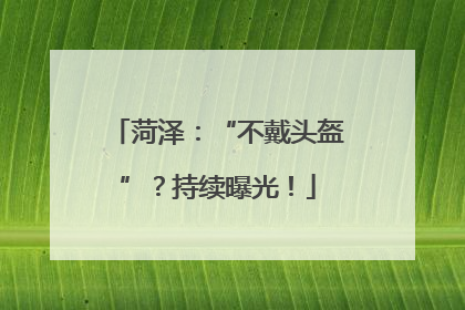 菏泽：“不戴头盔”？持续曝光！