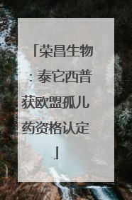 荣昌生物：泰它西普获欧盟孤儿药资格认定