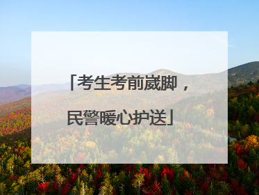 考生考前崴脚，民警暖心护送