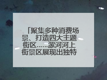 聚集多种消费场景、打造四大主题街区……漯河河上街景区展现出独特“夜”活力