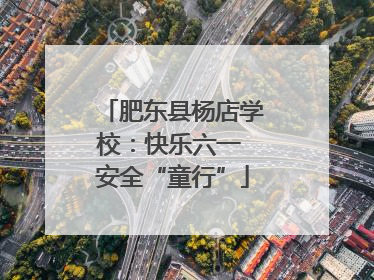 肥东县杨店学校：快乐六一 安全“童行”