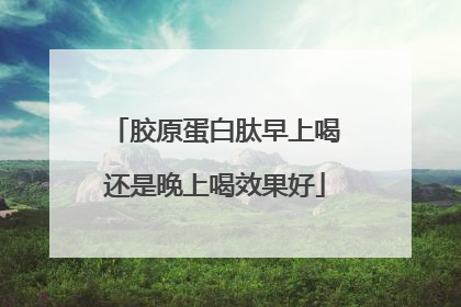 胶原蛋白肽早上喝还是晚上喝效果好