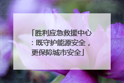 胜利应急救援中心：既守护能源安全，更保障城市安全
