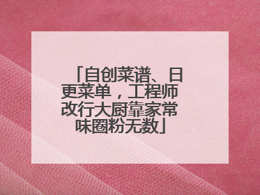自创菜谱、日更菜单，工程师改行大厨靠家常味圈粉无数