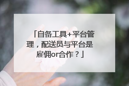 自备工具+平台管理，配送员与平台是雇佣or合作？