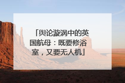 舆论漩涡中的英国航母：既要修浴室，又要无人机