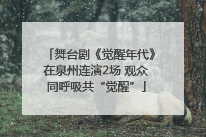 舞台剧《觉醒年代》在泉州连演2场 观众同呼吸共“觉醒”