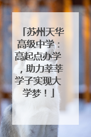 苏州天华高级中学：高起点办学，助力莘莘学子实现大学梦！