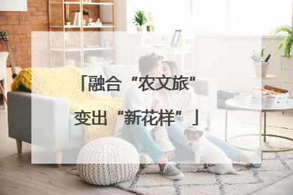 融合“农文旅” 变出“新花样”