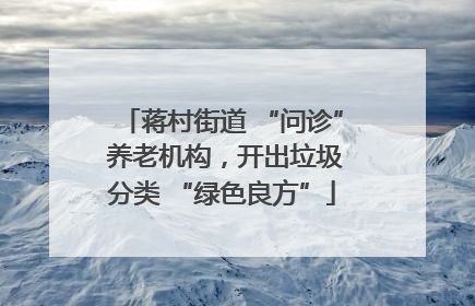 蒋村街道 “问诊” 养老机构，开出垃圾分类 “绿色良方”