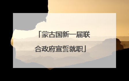 蒙古国新一届联合政府宣誓就职