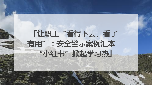 让职工“看得下去、看了有用”：安全警示案例汇本“小红书”掀起学习热