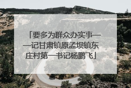 要多为群众办实事——记甘肃镇原孟坝镇东庄村第一书记杨鹏飞
