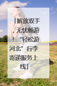 解放双手，无忧畅游！“轻松游河北”行李寄递服务上线
