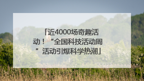 近4000场奇趣活动！“全国科技活动周”活动引爆科学热潮
