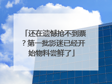 还在遗憾抢不到票？第一批影迷已经开始物料尝鲜了