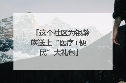 这个社区为银龄族送上“医疗+便民”大礼包