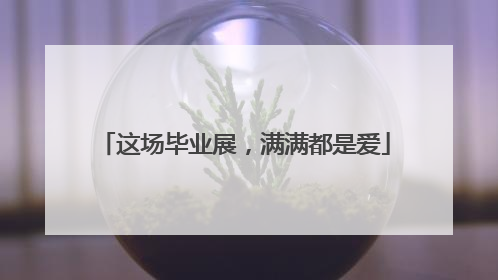 这场毕业展，满满都是爱