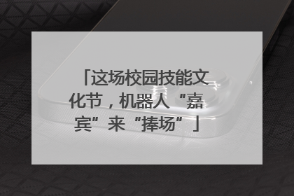 这场校园技能文化节，机器人“嘉宾”来“捧场”