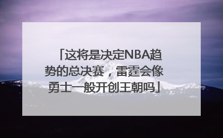 这将是决定NBA趋势的总决赛，雷霆会像勇士一般开创王朝吗